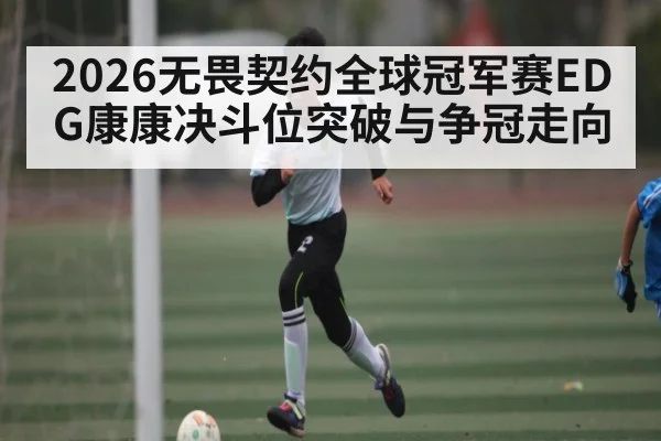 2026无畏契约全球冠军赛EDG康康决斗位突破与争冠走向